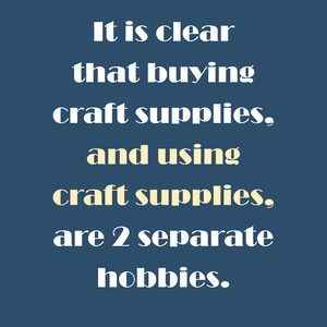Text says "It is clear that buying craft supplies, and using craft supplies, are 2 separate hobbies."